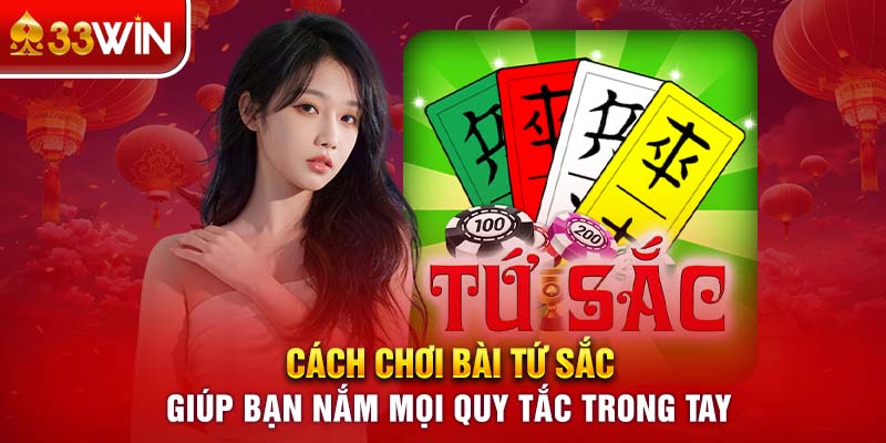 Cách chơi bài tứ sắc cần kết hợp với nhiều yếu tố khác