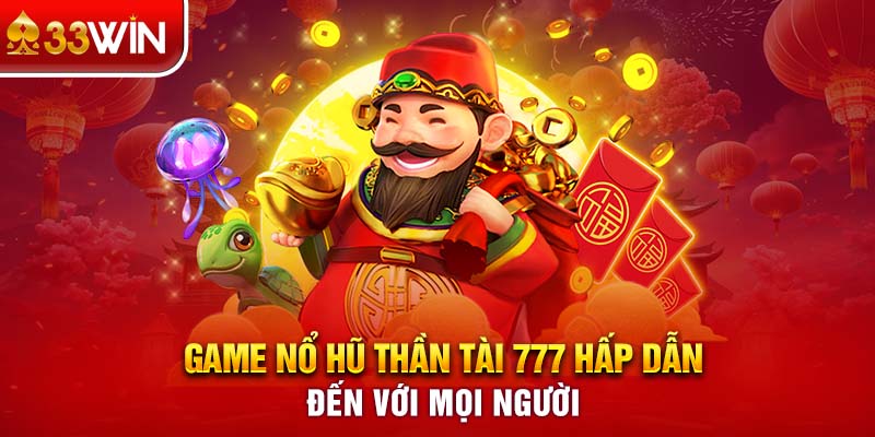 Game nổ hũ Thần Tài 777 hấp dẫn đến với mọi người