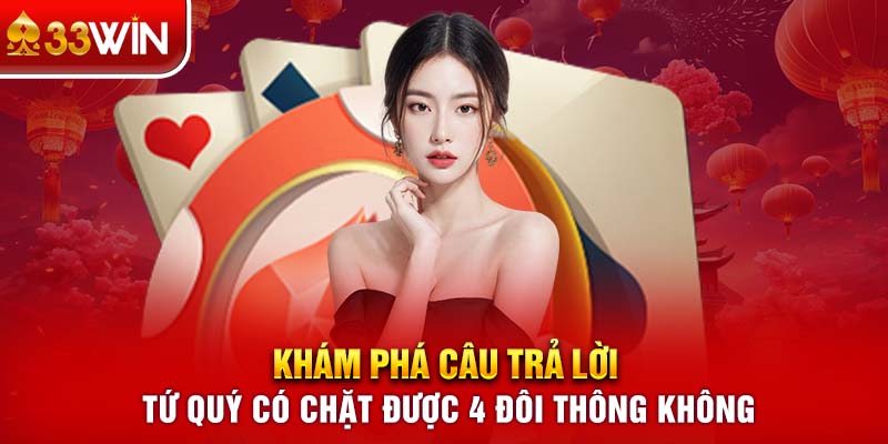 Khám phá câu trả lời tứ quý có chặt được 4 đôi thông không