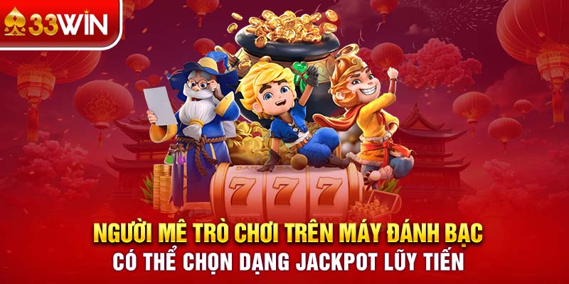 Người mê trò chơi trên máy đánh bạc có thể chọn dạng Jackpot lũy tiến 