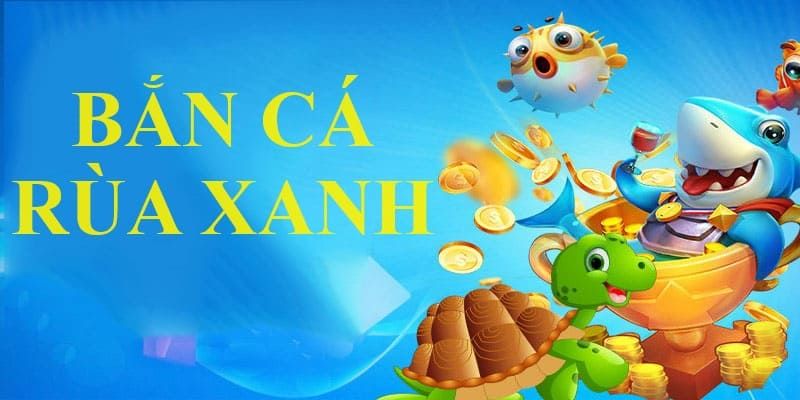 Bắn cá rùa xanh - một kiệt tác không thể bỏ qua