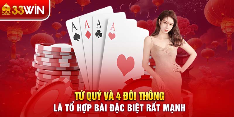 Tứ quý và 4 đôi thông là tổ hợp bài đặc biệt rất mạnh